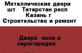 Металлические двери 2 шт - Татарстан респ., Казань г. Строительство и ремонт » Двери, окна и перегородки   